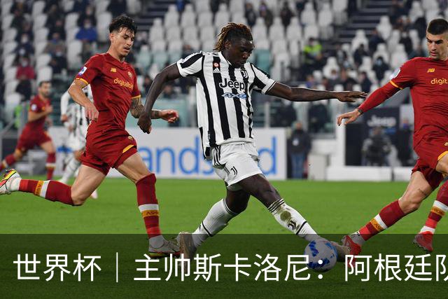 世界杯｜主帅斯卡洛尼：阿根廷队不自大也不自卑