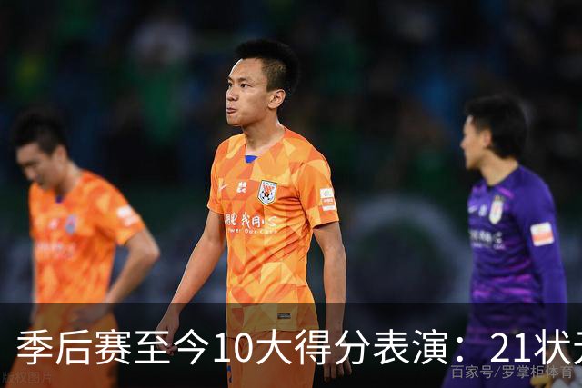 季后赛至今10大得分表演：21状元占3席 外星人41+24 米球半场39分